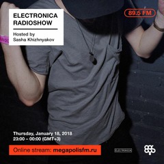 Electronica Radioshow @ Megapolis 89.5 FM – 18.01.2018 w/ Sasha Khizhnyakov