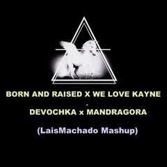 Devochka & Mandragora - Born And Raised X We Love Kayne (LaisMachado Mashup)