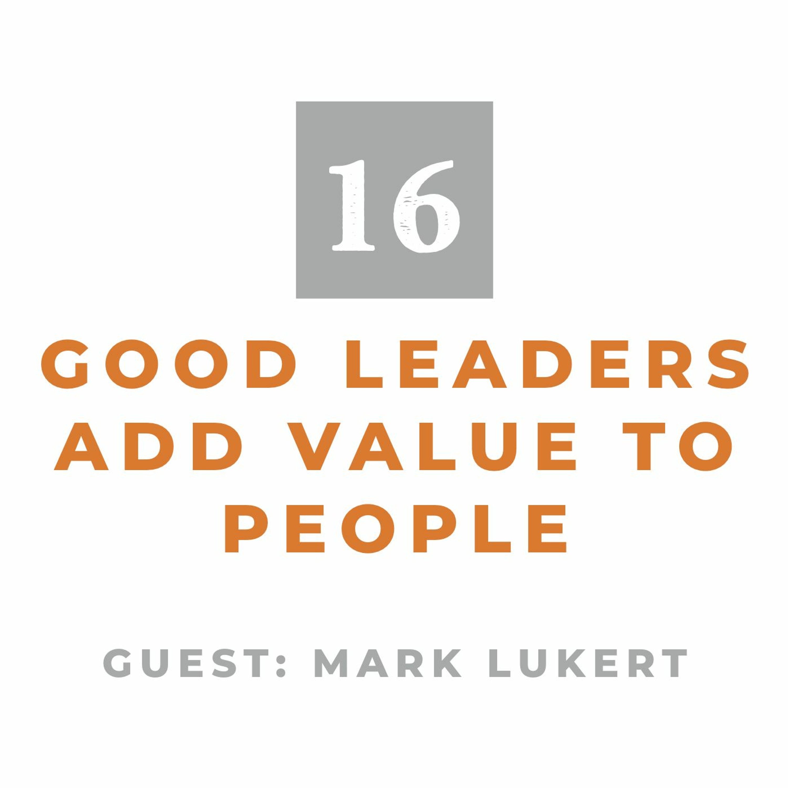 Episode 16: Good Leaders Add Value to People (With Mark Lukert) episode artwork