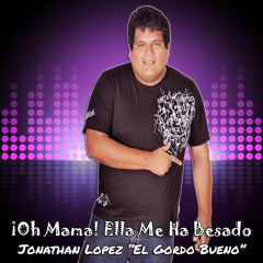 Oh Mama! Ella Me Ha Besado -Jonathan Lopez  “El Gordo Bueno”