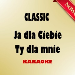 Classic - Ja Dla Ciebie, Ty Dla Mnie  (wersja Karaoke)