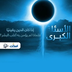 الأسئلة الكبرى - إذا كان الدين يقينيًا؛ فلماذا لم يؤمن به أغلب البشر؟