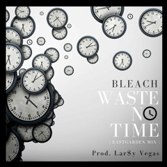 Bleach - Waste No Time (Prod. Lar$y Vegas)(Eastgarden Mix)