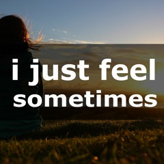 I Just Feel Sometimes