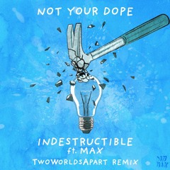 Not Your Dope - Indestructible (feat. MAX) [TwoWorldsApart Remix]