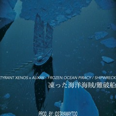 TYRANT XENOS x AUXXK - FROZEN OCEAN PIRACY / SHIPWRECK (PROD. BY: IDSTAYAWAYTOO)