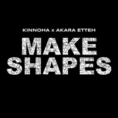 Make Shapes (KINNOHA x Akara Etteh)