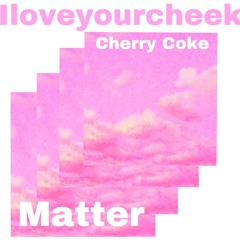 Iloveyourcheek(remix) - Cherry coke, theydontmatterrr