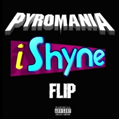 I Shyne - [PYROMANIA FLIP]