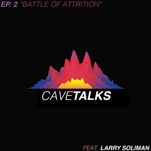 Cave Talks Ep. 2 "Battle Of Attrition" feat. Larry Soliman