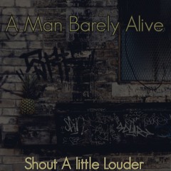 Shout A little louder , all music and vocs by A Man Barely Alive