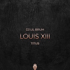 DJ Lil Bruh - Louis XIII Ft. Titus
