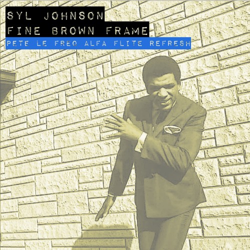 Syl Johnson - Fine Brown Frame (Pete Le Freq Alfa Flite Refresh)