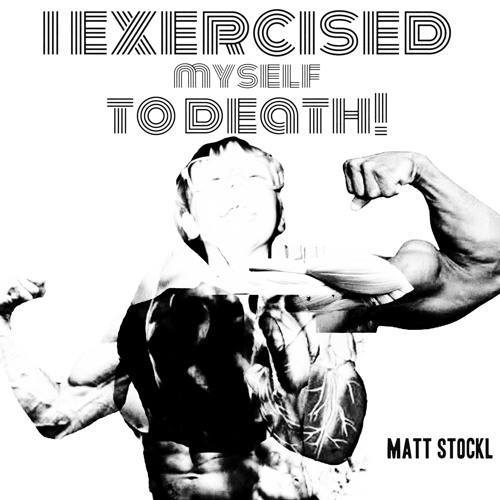 MATT STOCKL - I Exercised Myself to Death!