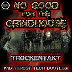 NO GOOD for the GRINDHOUSE - Trockentakt K18 Remix
