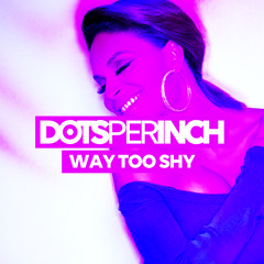 Dots Per Inch - Way Too Shy