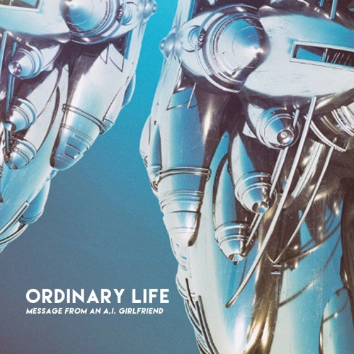 Ordinary Life (Message From An A.I. Girlfriend)