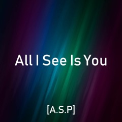 All I See Is You [A.S.P]