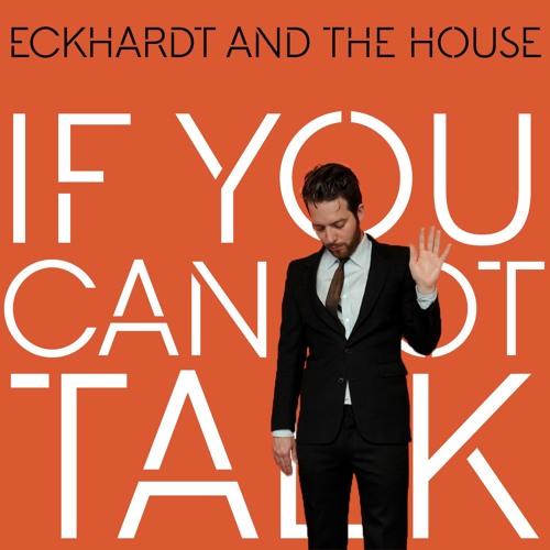Eckhardt And The House - If You Cannot Talk