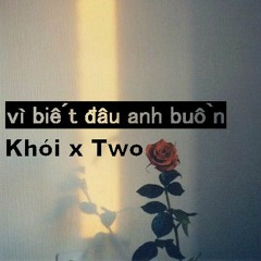 Vì Biết Đâu Anh Buồn - Khói X Two