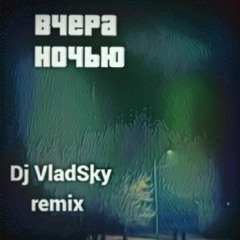 Вчера ночью (Dj VladSky remix)