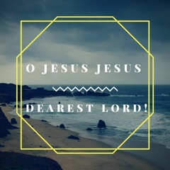 O Jesus, Jesus, Dearest Lord!