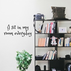 I sit in my room everyday