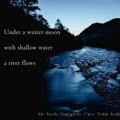 Under a winter moon / with shallow water / a river flow (naviarhaiku212)