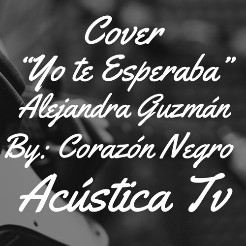 Stream Cover "Yo te Esperaba" de Alejandra Guzmán By 🎤 Corazón Negro by  Acústica Tv | Listen online for free on SoundCloud