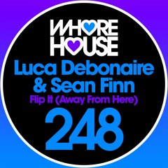 Luca Debonaire & Sean Finn - Flip It (Away From Here) (Original Mix) Whore House RELEASED 23.02.18