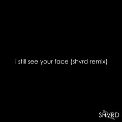 i still see your face (shvrd remix)