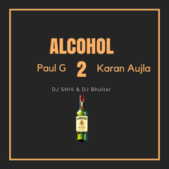 Alcohol 2 Karan Aujla & Paul G - DJ SHIV & DJ Bhullar