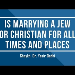 Is Marrying A Jew Or Christian For All Times And Places - Shaykh Dr. Yasir Qadhi
