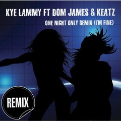 Kye Lammy Ft Dom James and Keatz - One Night Only Remix (I'm Fine)