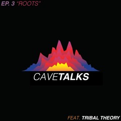 Cave Talks Ep. 3 "Roots" feat. Tribal Theory