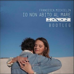 Francesca Michielin - Io Non Abito Al Mare (Moroni Bootleg)[BUY=FREE DOWNLOAD]