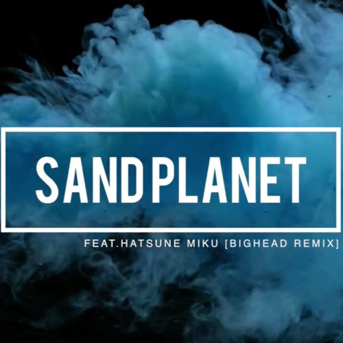 Sand Planet / BIGHEAD REMIX feat. Hatsune Miku by BIGHEAD