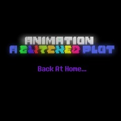 ANIMATION A Glitched Plot - Back At Home...