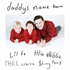 daddys name kevin - Lil Fe x tHiN ¢HiGGa x THICC cracka x $kinny Peni$