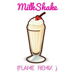 MILKSHAKE ( Flame Edit)