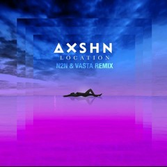 AXSHN - Location (N2N & Vasta Remix)