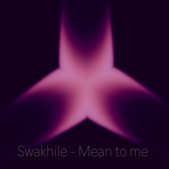 Swakhile - Mean To Me