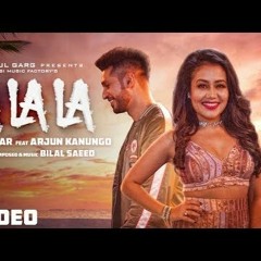 La La La - Neha Kakkar ft. Arjun Kanungo | Bilal Saeed |(New Song)