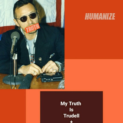 Humanize (My Truth Is Trudell) - Indigenize - Truth v. Everybody Act. I