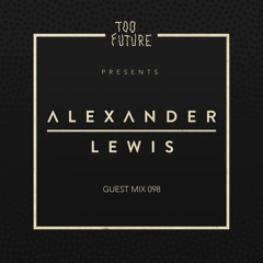 Too Future Guest Mix 098: Alexander Lewis