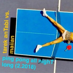 ping pong [maiian vs. tarek anTabi] all nighT long (2.2018)