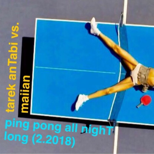 ping pong [maiian vs. tarek anTabi] all nighT long (2.2018)