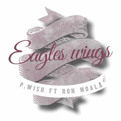 Eagles Wings - PWISH FT RON MOALA (Produced by JKING)