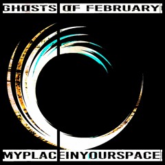 MyPlaceInYourSpace - Ghosts Of February (Part 2)