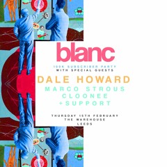Blanc 100k Subscriber Party: Dale Howard​ [The Warehouse Leeds] (Cloonee Mix)